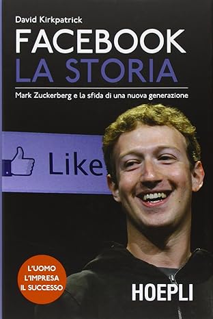 Facebook la storia. Mark Zuckerberg e la sfida di una nuova generazione
