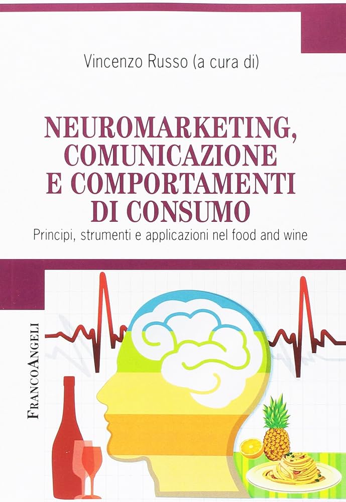 Neuromarketing, comunicazione e comportamenti di consumo. Principi, strumenti e applicazioni nel food and wine