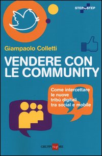 Vendere con le community. Come intercettare le nuove tribù digitali fra social e mobile